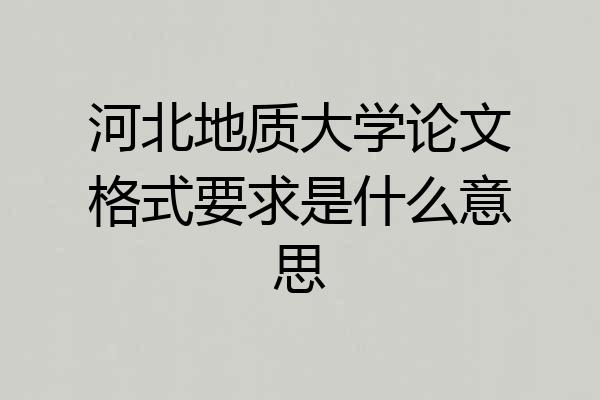 河北地质大学论文格式要求是什么意思