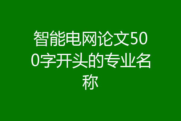 智能电网论文500字开头的专业名称