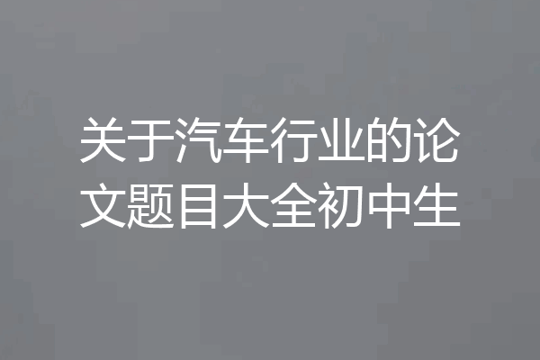 关于汽车行业的论文题目大全初中生