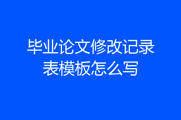 毕业论文修改记录表模板怎么写