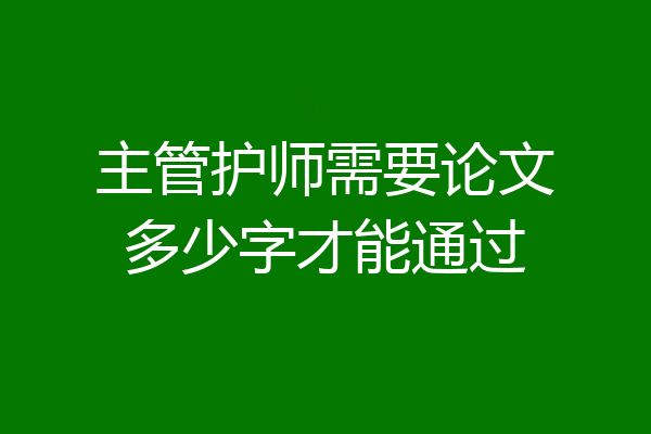 主管护师需要论文多少字才能通过