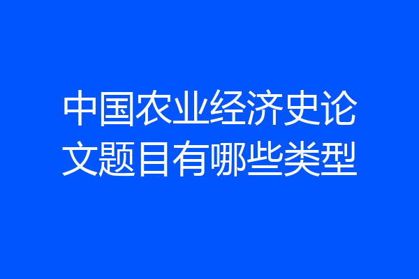 中国农业经济史论文题目有哪些类型