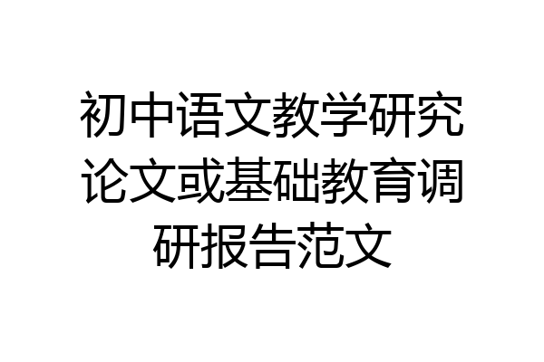 初中语文教学研究论文或基础教育调研报告范文