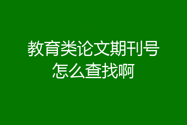 教育类论文期刊号怎么查找啊