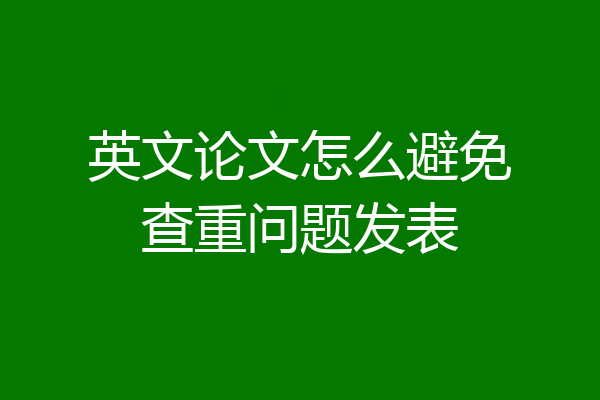 英文论文怎么避免查重问题发表