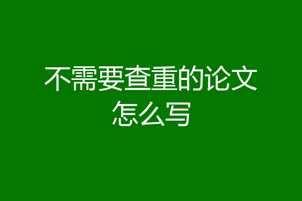 不需要查重的论文怎么写