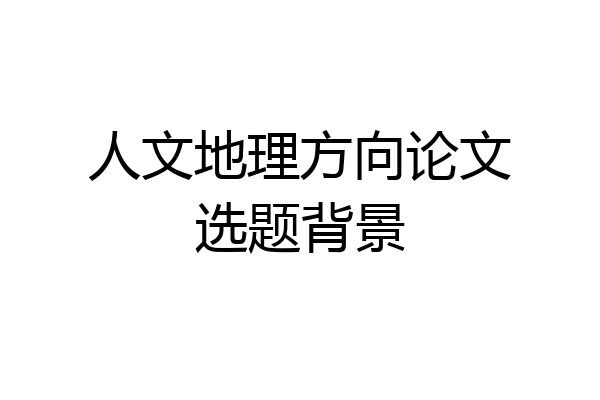 人文地理方向论文选题背景