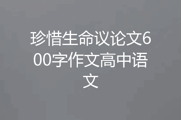珍惜生命议论文600字作文高中语文