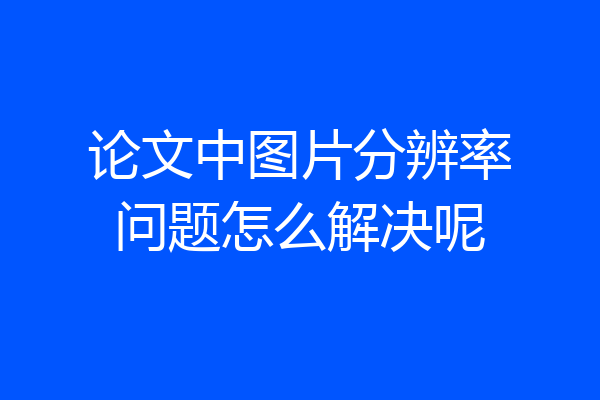 论文中图片分辨率问题怎么解决呢