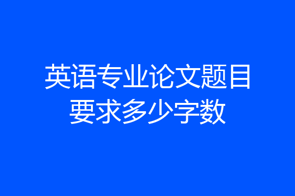 英语专业论文题目要求多少字数