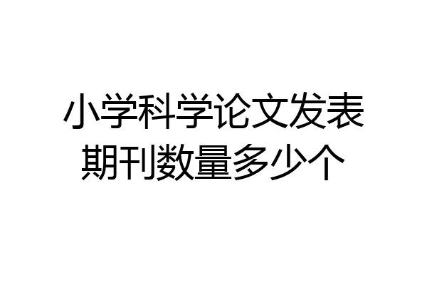 小学科学论文发表期刊数量多少个