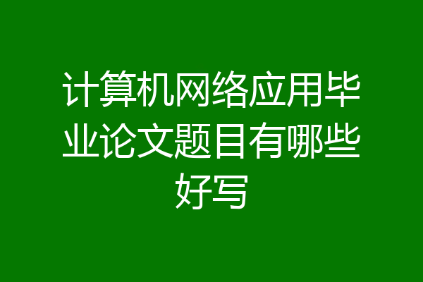计算机网络应用毕业论文题目有哪些好写