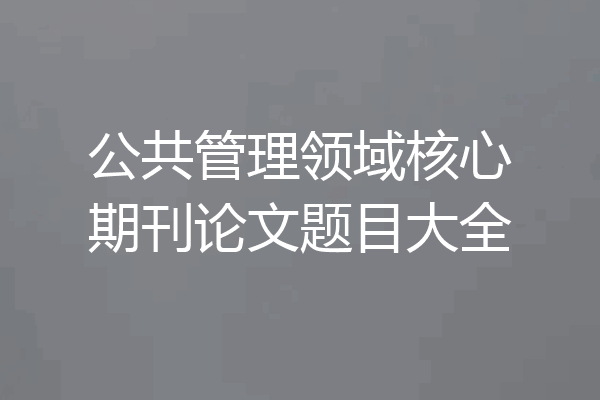 公共管理领域核心期刊论文题目大全