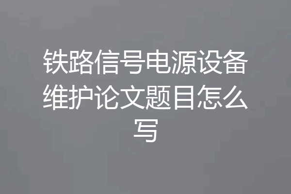铁路信号电源设备维护论文题目怎么写