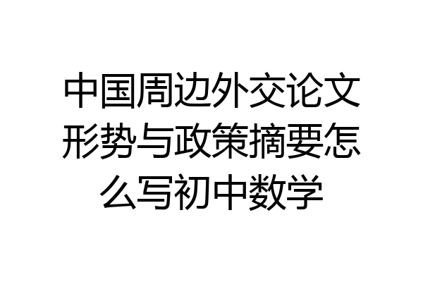 中国周边外交论文形势与政策摘要怎么写初中数学