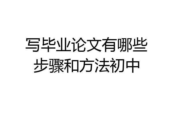 写毕业论文有哪些步骤和方法初中