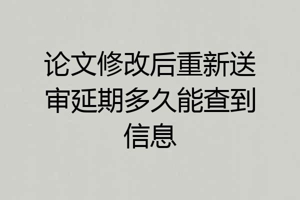 论文修改后重新送审延期多久能查到信息