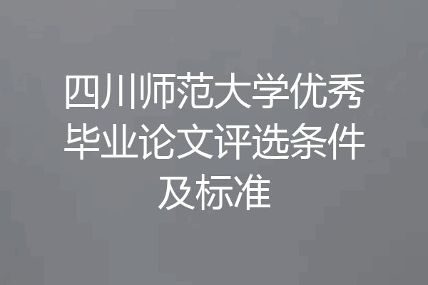 四川师范大学优秀毕业论文评选条件及标准