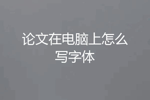 论文在电脑上怎么写字体
