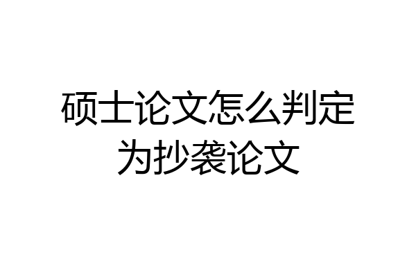 硕士论文怎么判定为抄袭论文