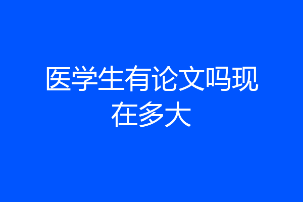 医学生有论文吗现在多大