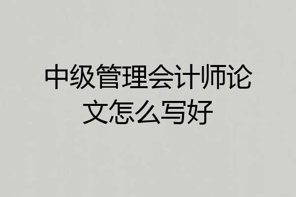 中级管理会计师论文怎么写好