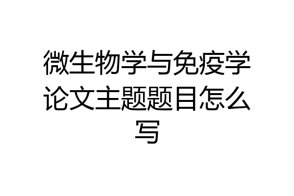 微生物学与免疫学论文主题题目怎么写