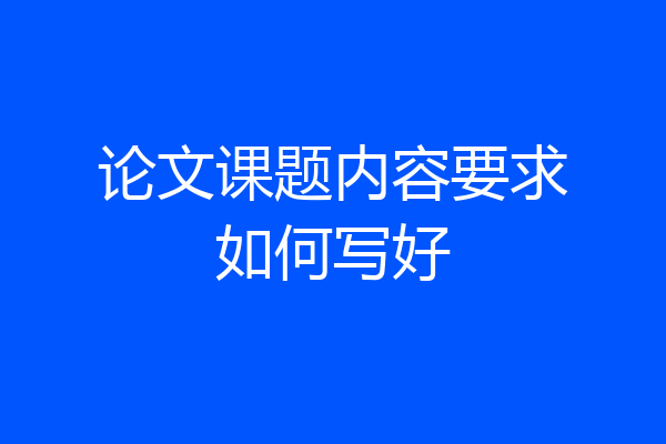 论文课题内容要求如何写好