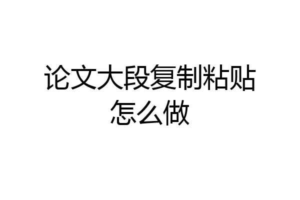 论文大段复制粘贴怎么做