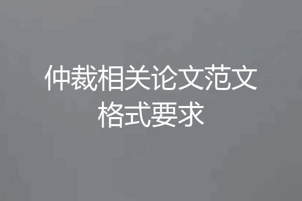 仲裁相关论文范文格式要求