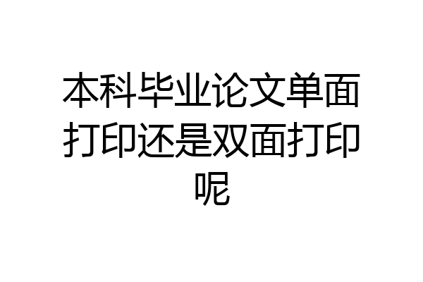 本科毕业论文单面打印还是双面打印呢