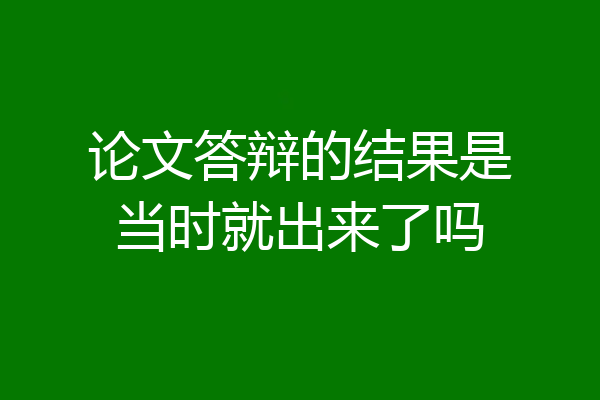 论文答辩的结果是当时就出来了吗