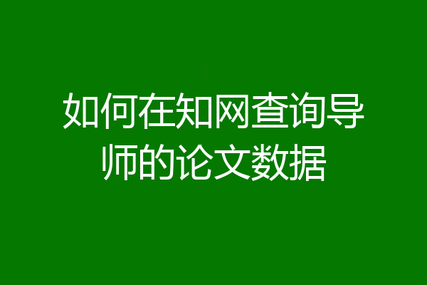 如何在知网查询导师的论文数据