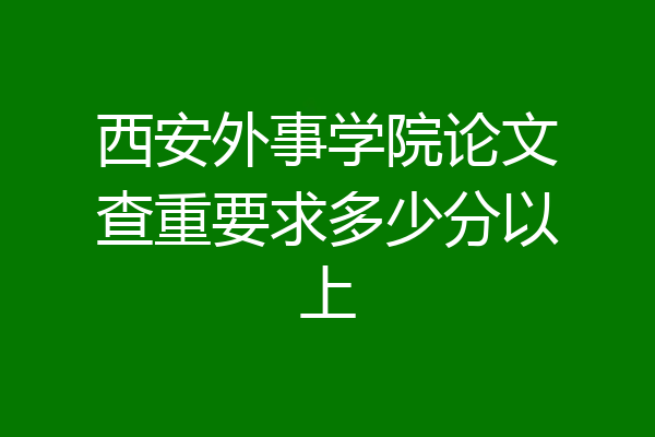 西安外事学院论文查重要求多少分以上