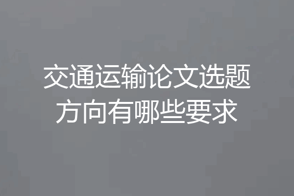 交通运输论文选题方向有哪些要求