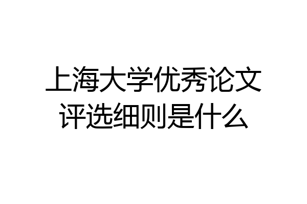 上海大学优秀论文评选细则是什么
