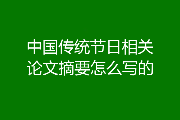 中国传统节日相关论文摘要怎么写的