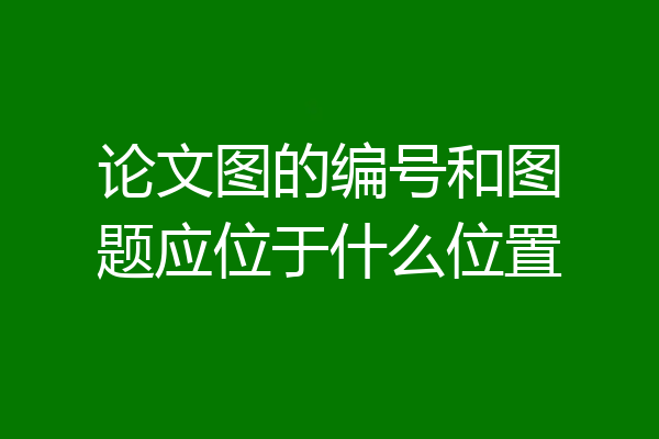 论文图的编号和图题应位于什么位置