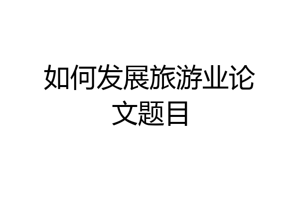如何发展旅游业论文题目