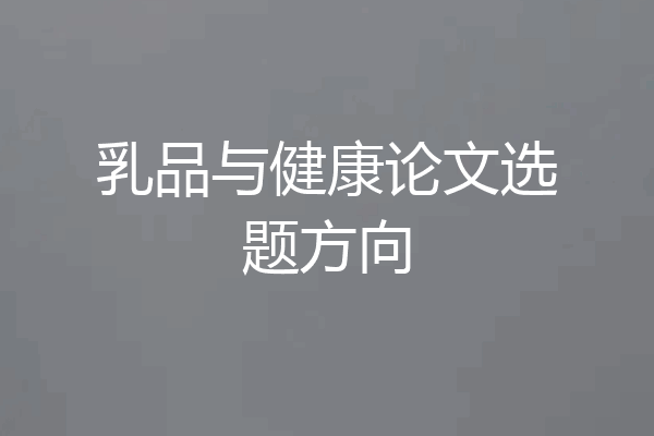 乳品与健康论文选题方向