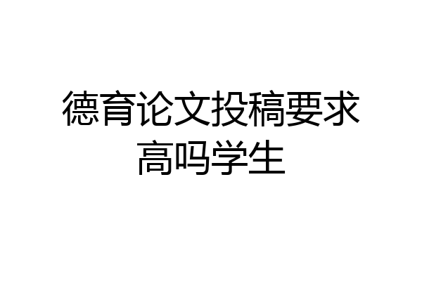 德育论文投稿要求高吗学生