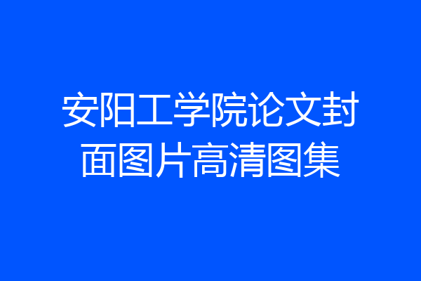安阳工学院论文封面图片高清图集