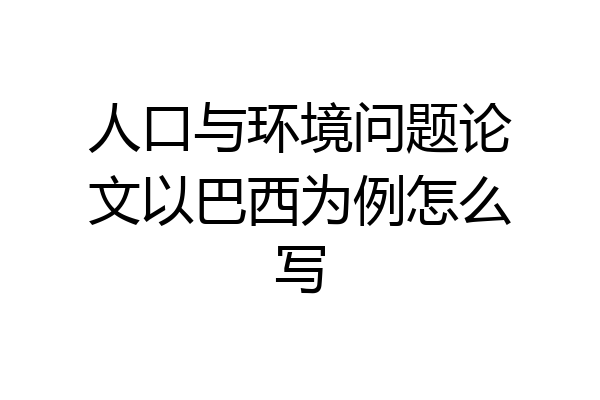人口与环境问题论文以巴西为例怎么写