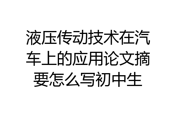 液压传动技术在汽车上的应用论文摘要怎么写初中生