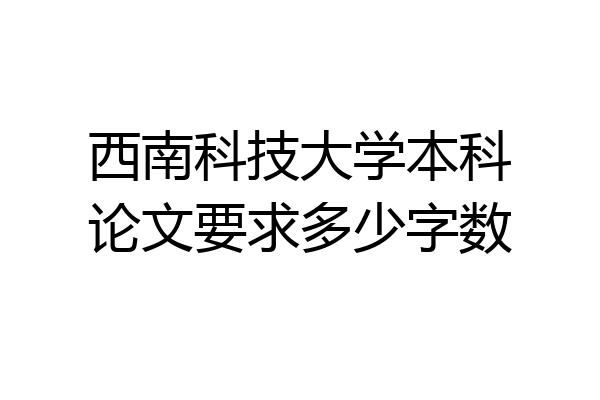 西南科技大学本科论文要求多少字数