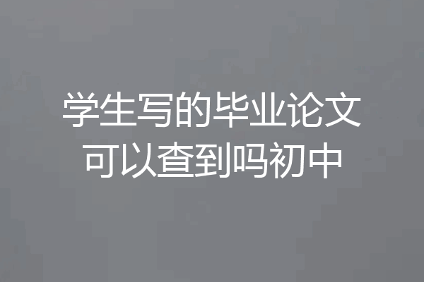 学生写的毕业论文可以查到吗初中
