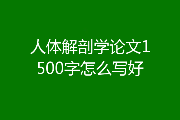 人体解剖学论文1500字怎么写好