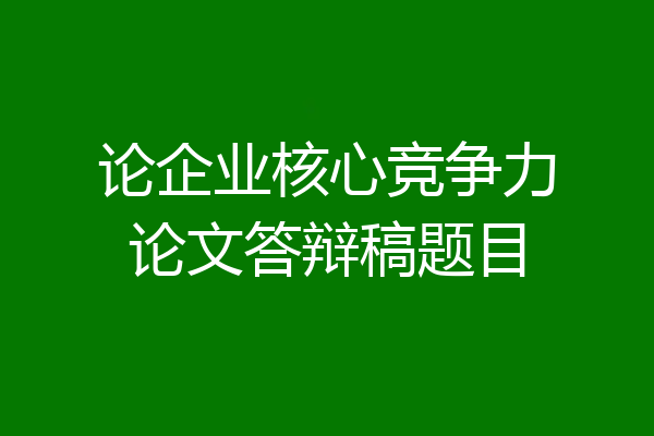 论企业核心竞争力论文答辩稿题目