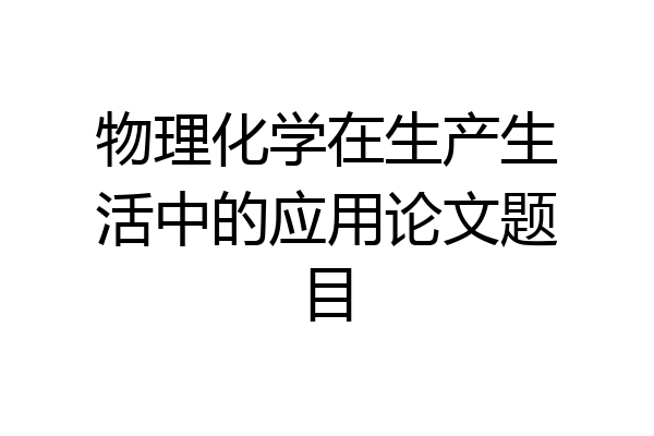 物理化学在生产生活中的应用论文题目
