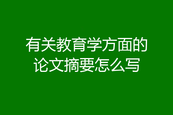 有关教育学方面的论文摘要怎么写